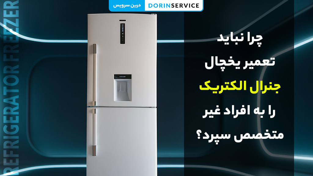 چرا نباید تعمیر یخچال جنرال الکتریک را به افراد غیر متخصص سپرد؟